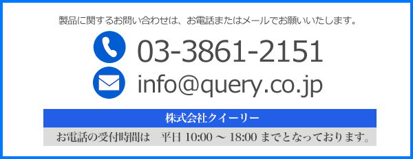 製品に関するお問い合わせは、お電話またはメールでお願いいたします。 03-3861-2151 info★query.co.jp お電話の受付時間は平日10:00〜18:00までとなっております。